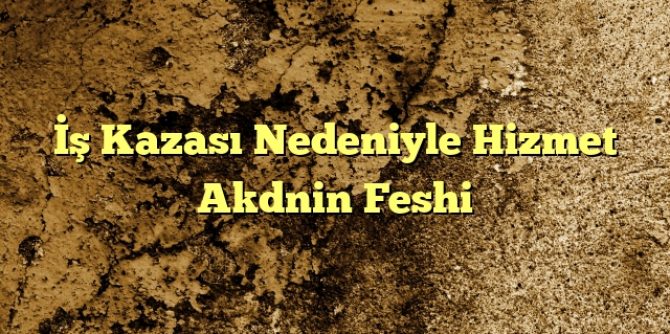 Kazası Nedeniyle Hizmet Akdnin Feshi
